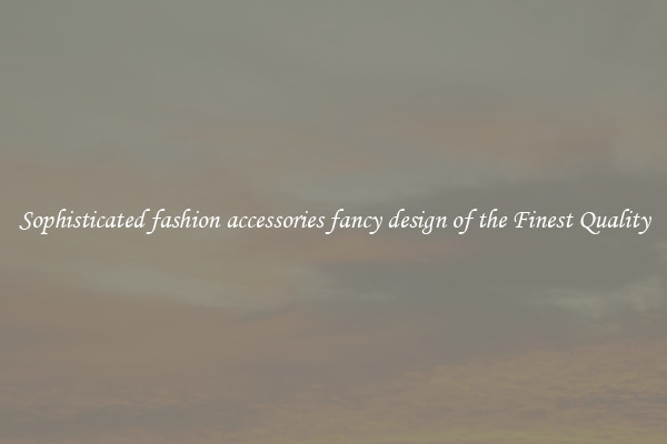 Sophisticated fashion accessories fancy design of the Finest Quality