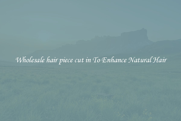 Wholesale hair piece cut in To Enhance Natural Hair