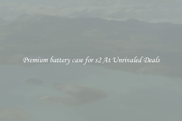 Premium battery case for s2 At Unrivaled Deals