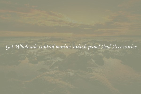 Get Wholesale control marine switch panel And Accessories