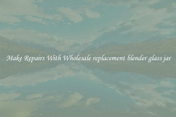 Make Repairs With Wholesale replacement blender glass jar