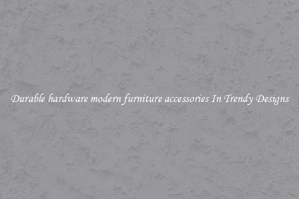 Durable hardware modern furniture accessories In Trendy Designs