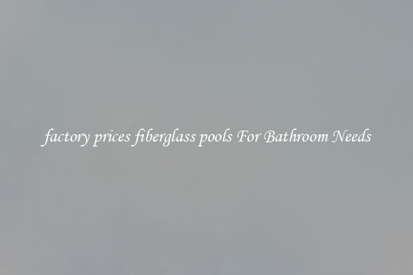 factory prices fiberglass pools For Bathroom Needs