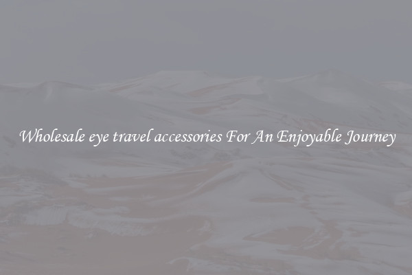 Wholesale eye travel accessories For An Enjoyable Journey