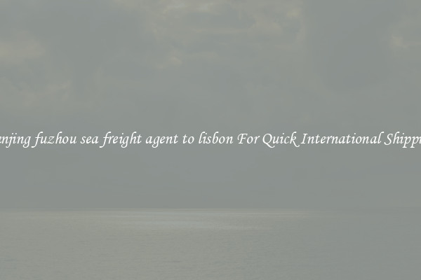 nanjing fuzhou sea freight agent to lisbon For Quick International Shipping