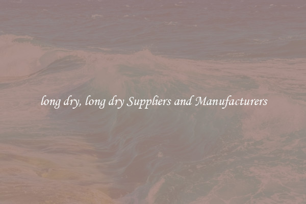 long dry, long dry Suppliers and Manufacturers