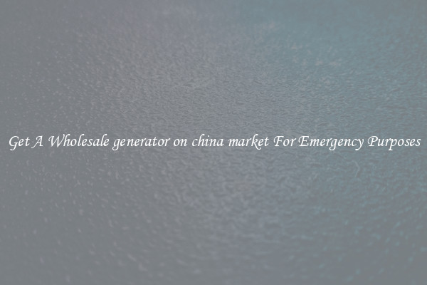 Get A Wholesale generator on china market For Emergency Purposes