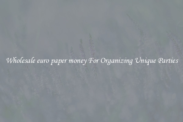 Wholesale euro paper money For Organizing Unique Parties