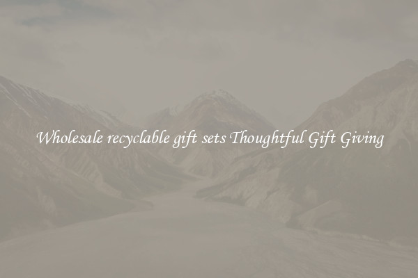 Wholesale recyclable gift sets Thoughtful Gift Giving