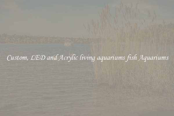 Custom, LED and Acrylic living aquariums fish Aquariums