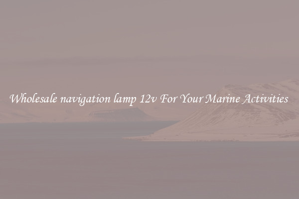 Wholesale navigation lamp 12v For Your Marine Activities 
