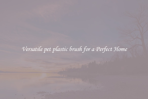 Versatile pet plastic brush for a Perfect Home