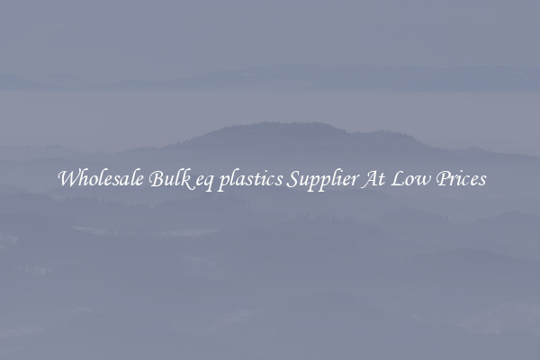 Wholesale Bulk eq plastics Supplier At Low Prices