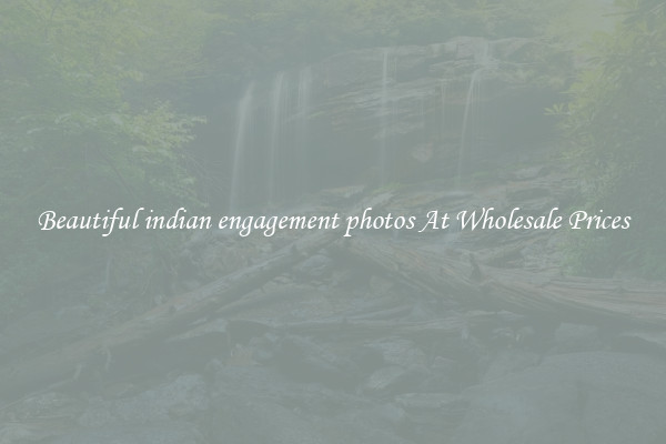 Beautiful indian engagement photos At Wholesale Prices