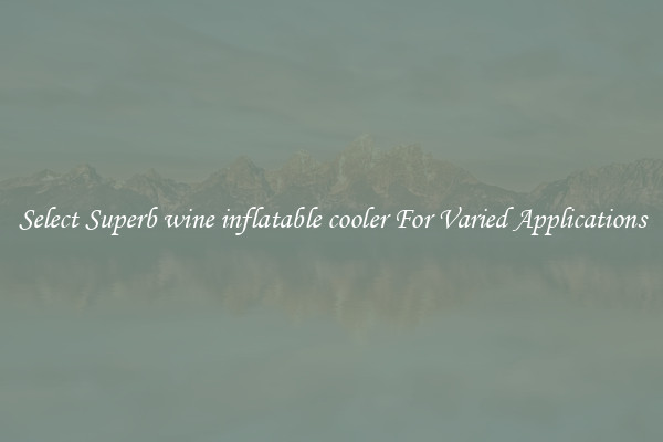 Select Superb wine inflatable cooler For Varied Applications