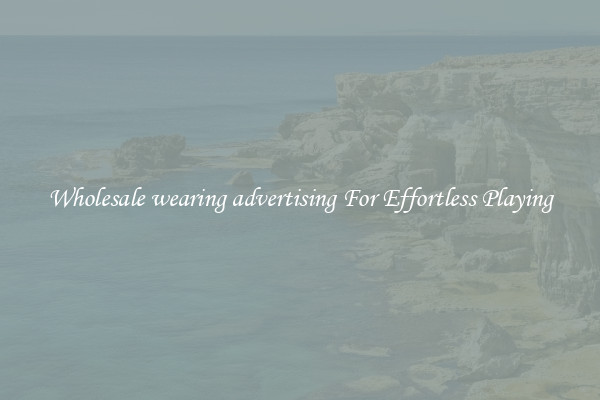 Wholesale wearing advertising For Effortless Playing