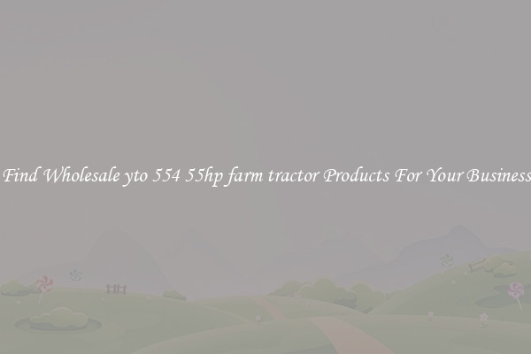 Find Wholesale yto 554 55hp farm tractor Products For Your Business