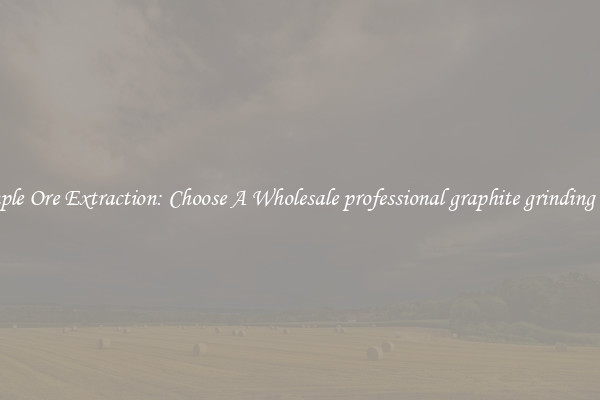 Simple Ore Extraction: Choose A Wholesale professional graphite grinding mill