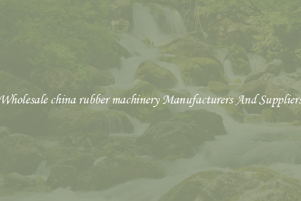 Wholesale china rubber machinery Manufacturers And Suppliers