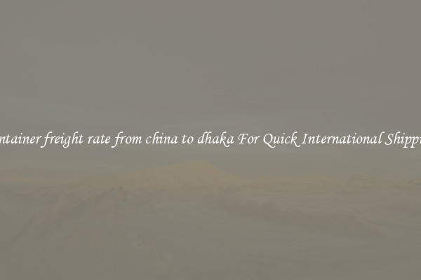 container freight rate from china to dhaka For Quick International Shipping