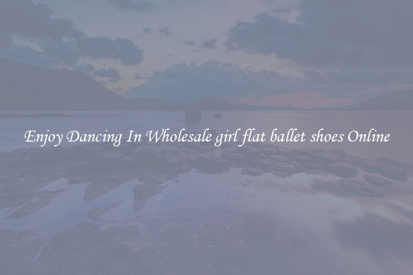 Enjoy Dancing In Wholesale girl flat ballet shoes Online