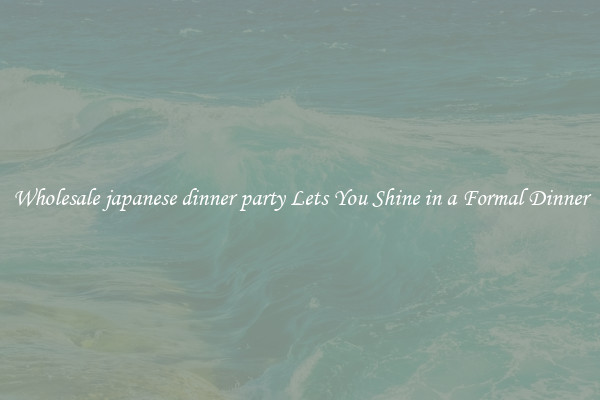 Wholesale japanese dinner party Lets You Shine in a Formal Dinner
