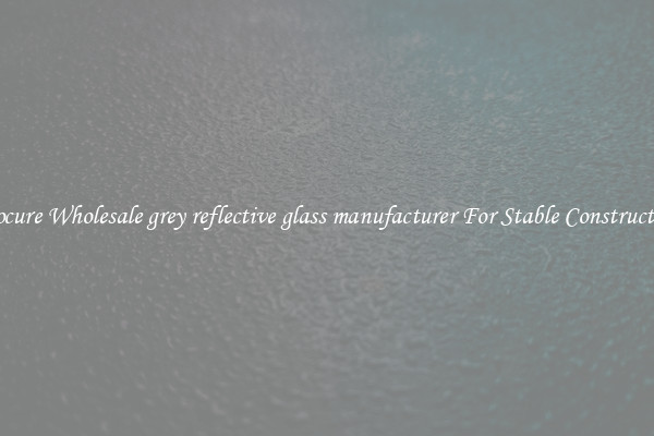 Procure Wholesale grey reflective glass manufacturer For Stable Construction