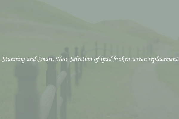 Stunning and Smart, New Selection of ipad broken screen replacement