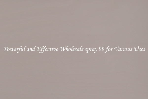 Powerful and Effective Wholesale spray 99 for Various Uses