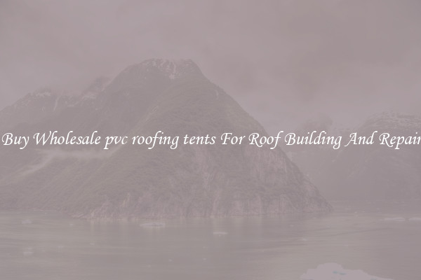 Buy Wholesale pvc roofing tents For Roof Building And Repair