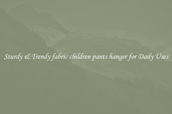 Sturdy & Trendy fabric children pants hanger for Daily Uses