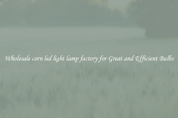 Wholesale corn led light lamp factory for Great and Efficient Bulbs
