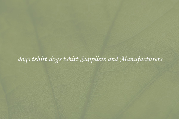 dogs tshirt dogs tshirt Suppliers and Manufacturers