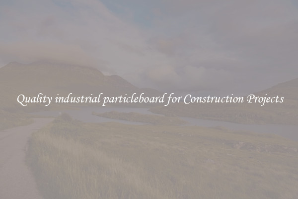 Quality industrial particleboard for Construction Projects