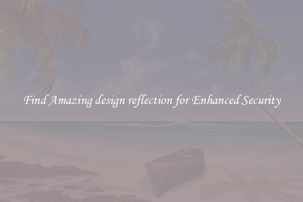 Find Amazing design reflection for Enhanced Security