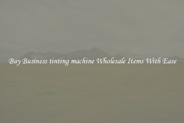 Buy Business tinting machine Wholesale Items With Ease