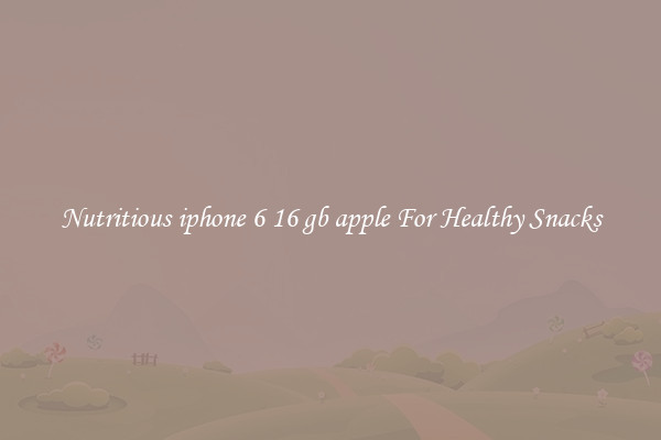Nutritious iphone 6 16 gb apple For Healthy Snacks