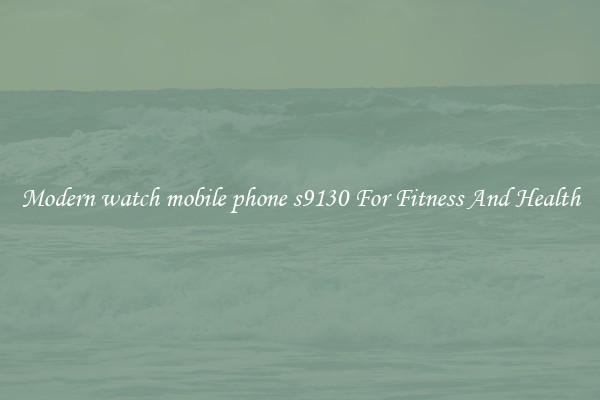 Modern watch mobile phone s9130 For Fitness And Health