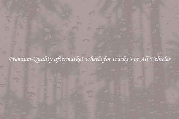 Premium-Quality aftermarket wheels for trucks For All Vehicles