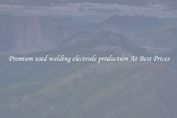 Premium used welding electrode production At Best Prices