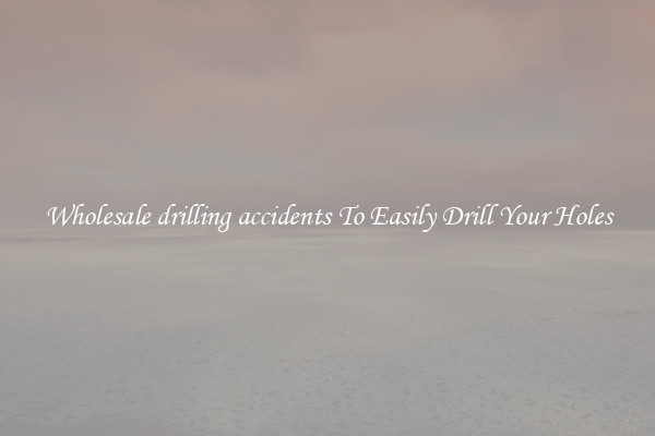 Wholesale drilling accidents To Easily Drill Your Holes
