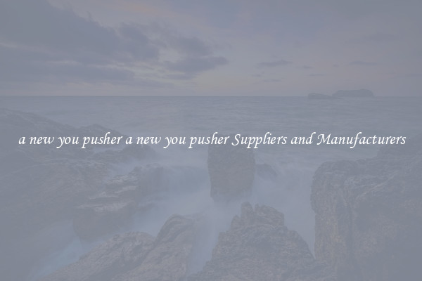 a new you pusher a new you pusher Suppliers and Manufacturers