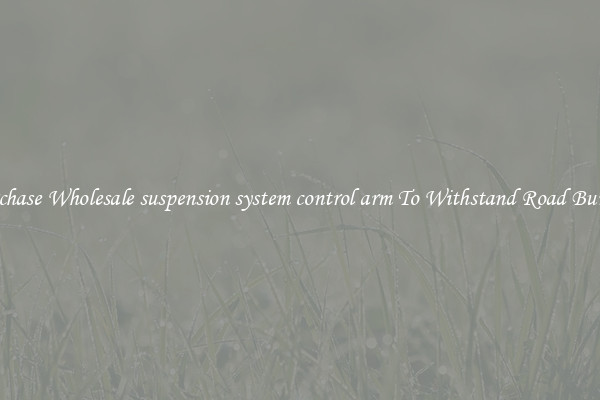 Purchase Wholesale suspension system control arm To Withstand Road Bumps 