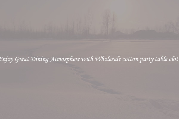 Enjoy Great Dining Atmosphere with Wholesale cotton party table cloth