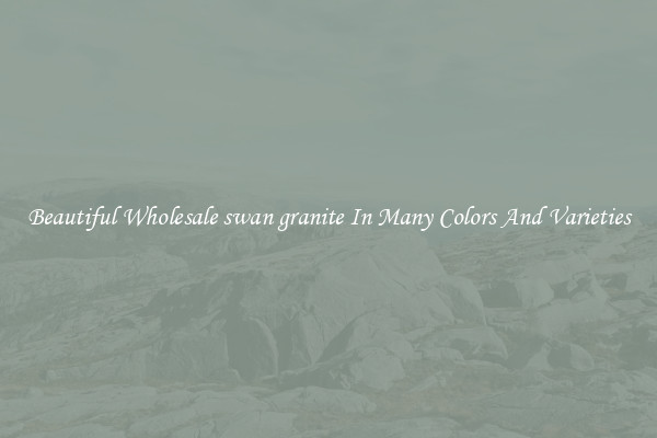 Beautiful Wholesale swan granite In Many Colors And Varieties