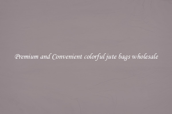 Premium and Convenient colorful jute bags wholesale