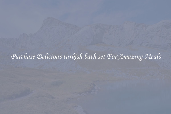 Purchase Delicious turkish bath set For Amazing Meals