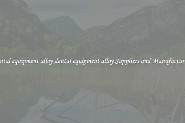 dental equipment alloy dental equipment alloy Suppliers and Manufacturers