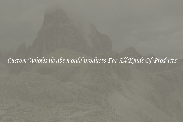 Custom Wholesale abs mould products For All Kinds Of Products