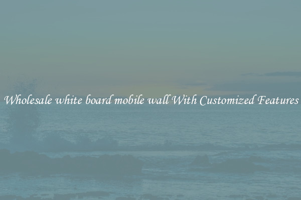Wholesale white board mobile wall With Customized Features